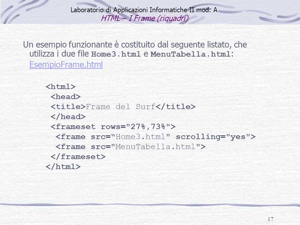 17 Frame del Surf Un esempio funzionante è costituito dal seguente listato, che utilizza i due file Home3.html e MenuTabella.html : EsempioFrame.html EsempioFrame.html Laboratorio di Applicazioni Informatiche II mod.
