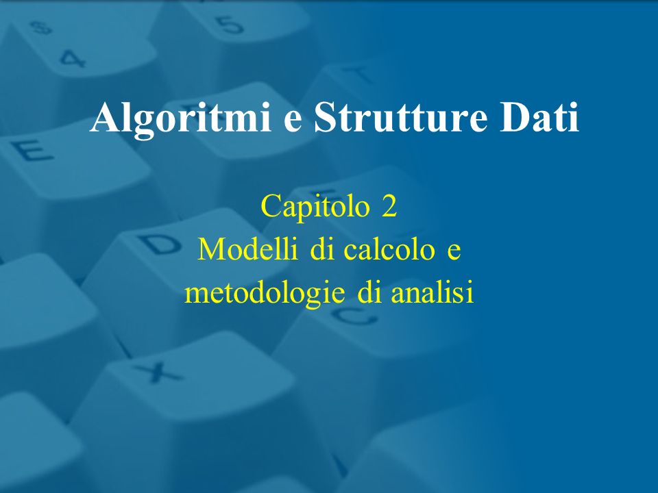 Algoritmi e Strutture Dati Capitolo 2 Modelli di calcolo e metodologie di analisi