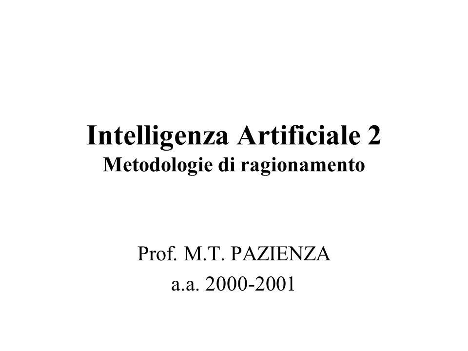 Intelligenza Artificiale 2 Metodologie di ragionamento Prof. M.T. PAZIENZA a.a