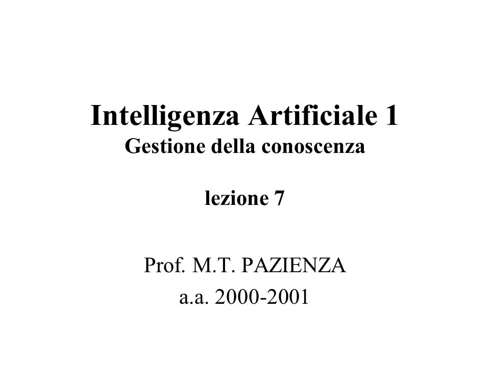 Intelligenza Artificiale 1 Gestione della conoscenza lezione 7 Prof. M.T. PAZIENZA a.a
