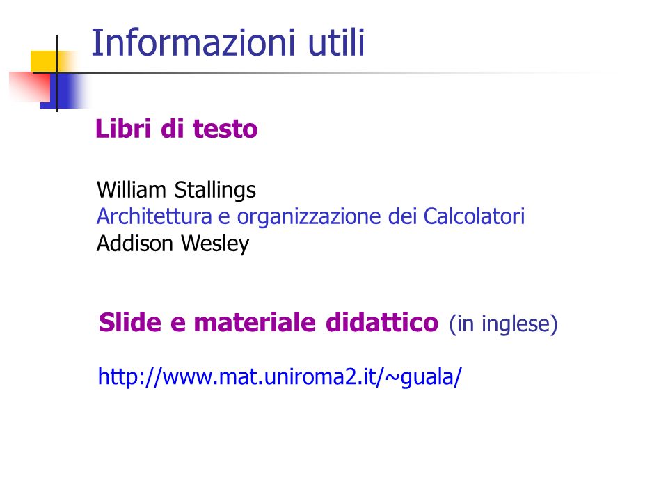 Informazioni utili William Stallings Architettura e organizzazione dei Calcolatori Addison Wesley Libri di testo Slide e materiale didattico (in inglese)