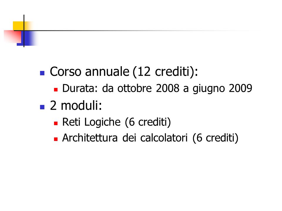 Corso annuale (12 crediti): Durata: da ottobre 2008 a giugno moduli: Reti Logiche (6 crediti) Architettura dei calcolatori (6 crediti)