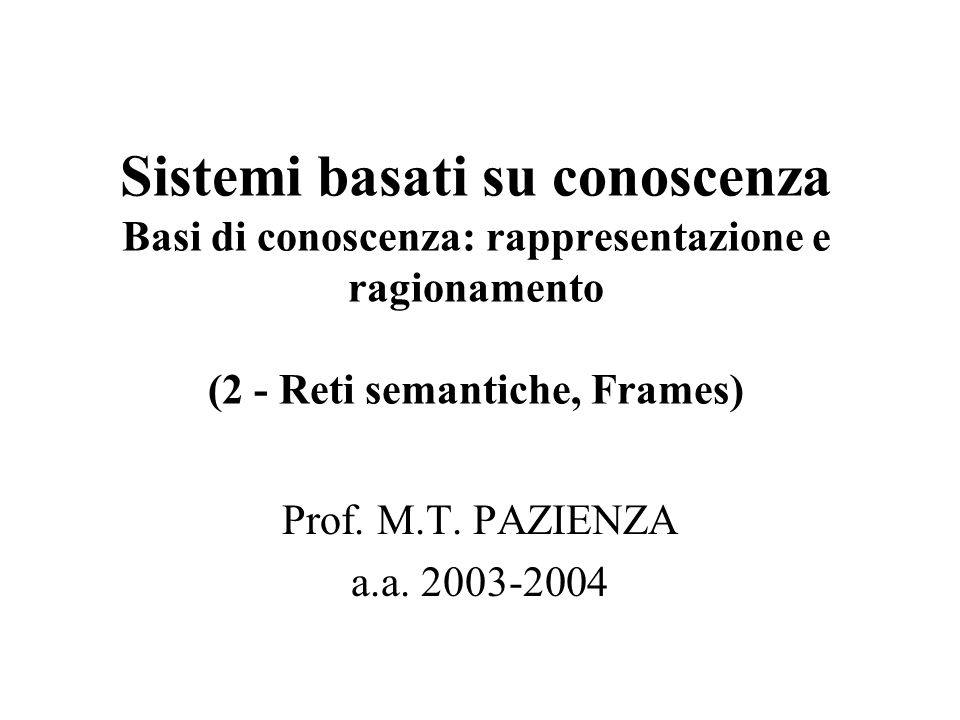 Sistemi basati su conoscenza Basi di conoscenza: rappresentazione e ragionamento (2 - Reti semantiche, Frames) Prof.