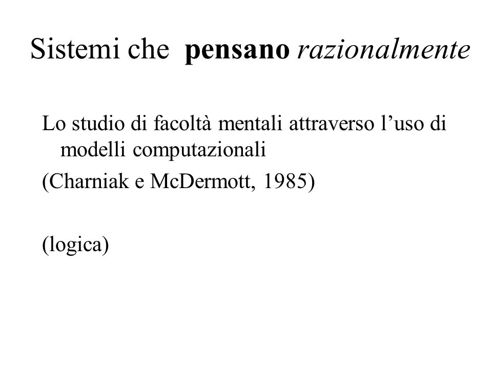 Sistemi che pensano razionalmente Lo studio di facoltà mentali attraverso luso di modelli computazionali (Charniak e McDermott, 1985) (logica)