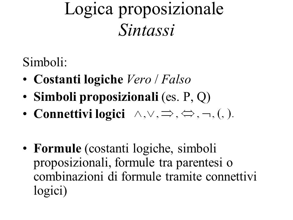 Logica proposizionale Sintassi Simboli: Costanti logiche Vero / Falso Simboli proposizionali (es.
