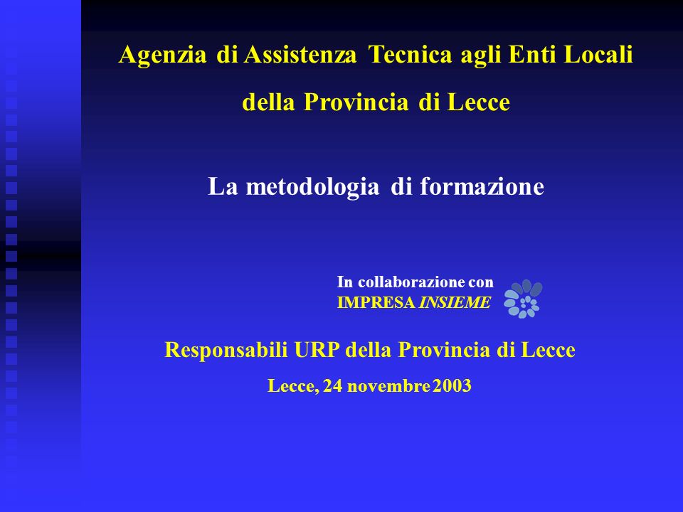 Responsabili URP della Provincia di Lecce Lecce, 24 novembre 2003 La metodologia di formazione In collaborazione con IMPRESA INSIEME Agenzia di Assistenza Tecnica agli Enti Locali della Provincia di Lecce
