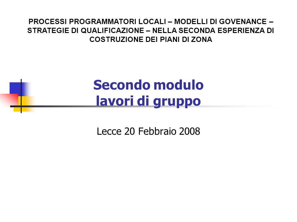Secondo modulo lavori di gruppo Lecce 20 Febbraio 2008 PROCESSI PROGRAMMATORI LOCALI – MODELLI DI GOVENANCE – STRATEGIE DI QUALIFICAZIONE – NELLA SECONDA ESPERIENZA DI COSTRUZIONE DEI PIANI DI ZONA