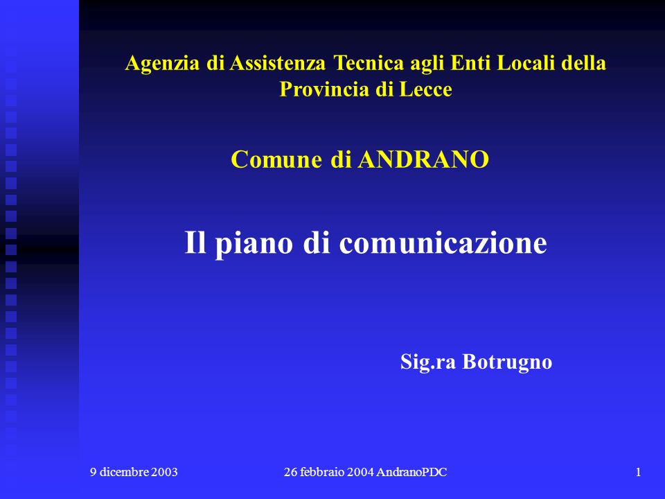 9 dicembre febbraio 2004 AndranoPDC1 Il piano di comunicazione Comune di ANDRANO Sig.ra Botrugno Agenzia di Assistenza Tecnica agli Enti Locali della Provincia di Lecce