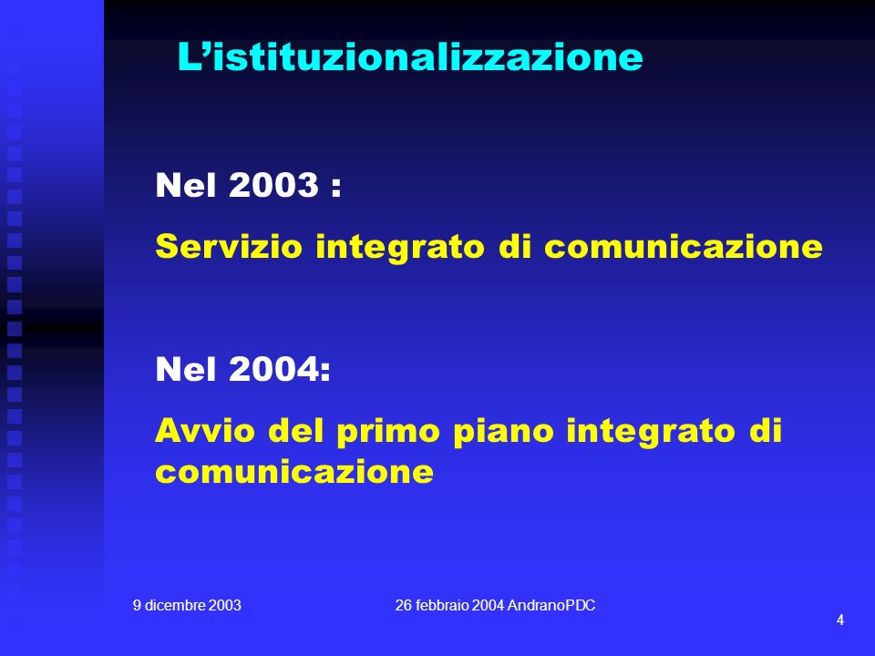 9 dicembre febbraio 2004 AndranoPDC 4 Listituzionalizzazione Nel 2003 : Servizio integrato di comunicazione Nel 2004: Avvio del primo piano integrato di comunicazione