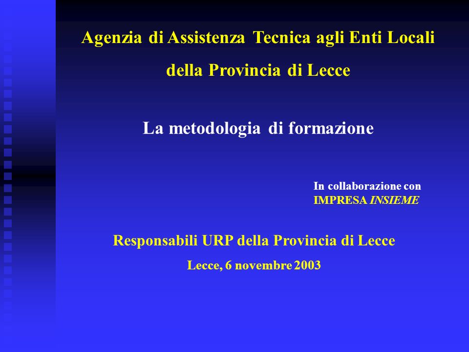 Responsabili URP della Provincia di Lecce Lecce, 6 novembre 2003 La metodologia di formazione In collaborazione con IMPRESA INSIEME Agenzia di Assistenza Tecnica agli Enti Locali della Provincia di Lecce