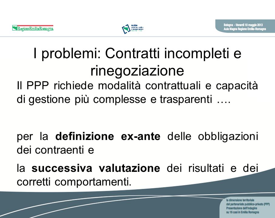 I problemi: Contratti incompleti e rinegoziazione Il PPP richiede modalità contrattuali e capacità di gestione più complesse e trasparenti ….