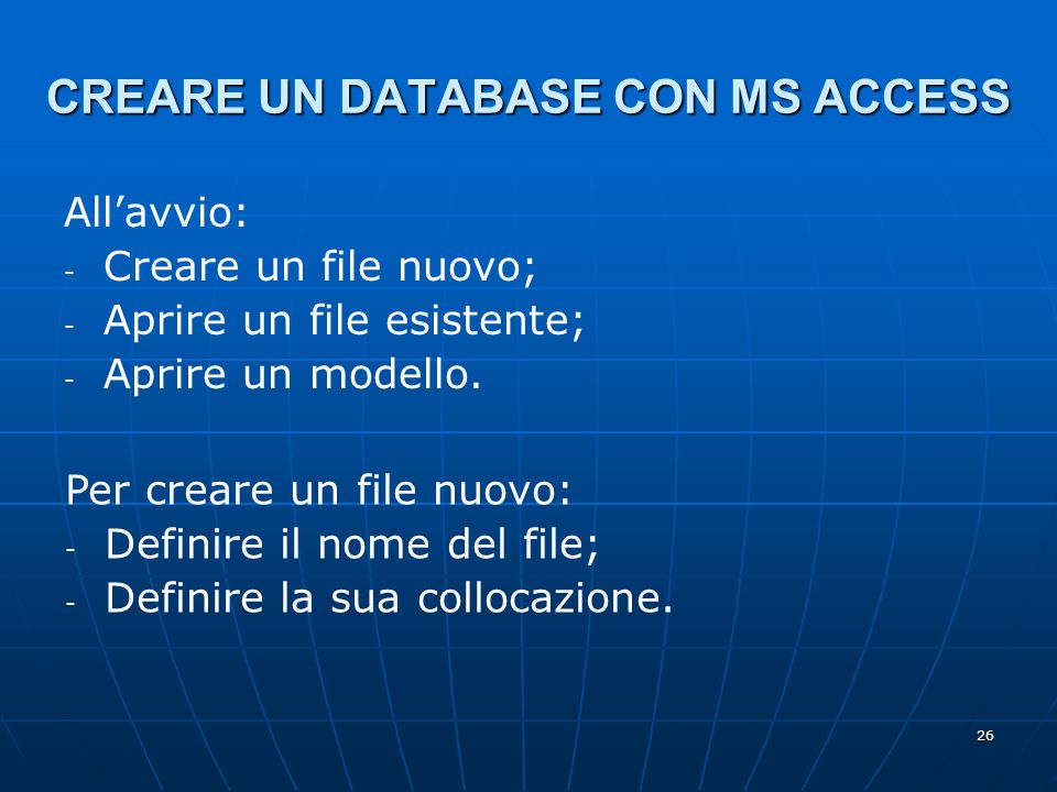 26 CREARE UN DATABASE CON MS ACCESS Allavvio: - - Creare un file nuovo; - - Aprire un file esistente; - - Aprire un modello.