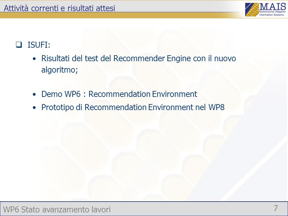 WP6 Stato avanzamento lavori 7 Attività correnti e risultati attesi ISUFI: Risultati del test del Recommender Engine con il nuovo algoritmo; Demo WP6 : Recommendation Environment Prototipo di Recommendation Environment nel WP8