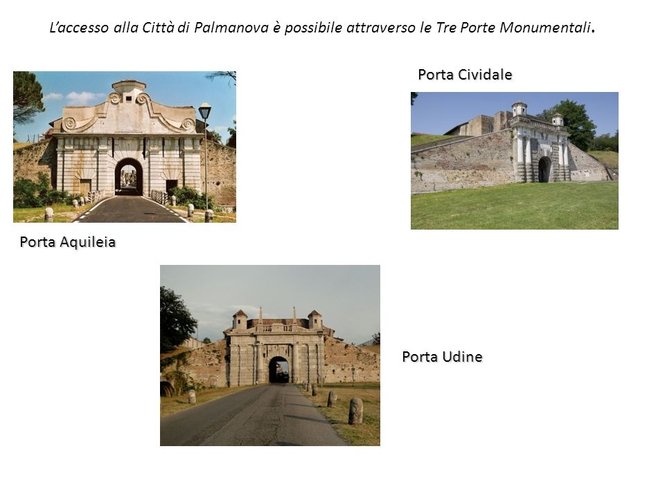 Laccesso alla Città di Palmanova è possibile attraverso le Tre Porte Monumentali.