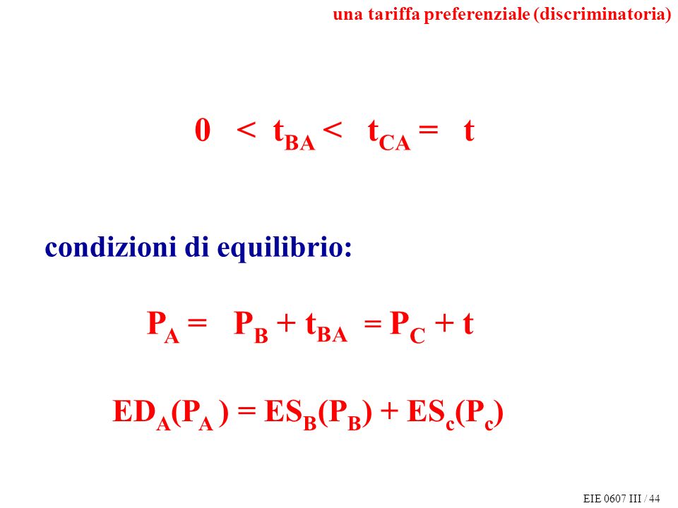 EIE 0607 III / 44 0 < t BA < t CA = t P A = P B + t BA = P C + t ED A (P A ) = ES B (P B ) + ES c (P c ) condizioni di equilibrio: una tariffa preferenziale (discriminatoria)