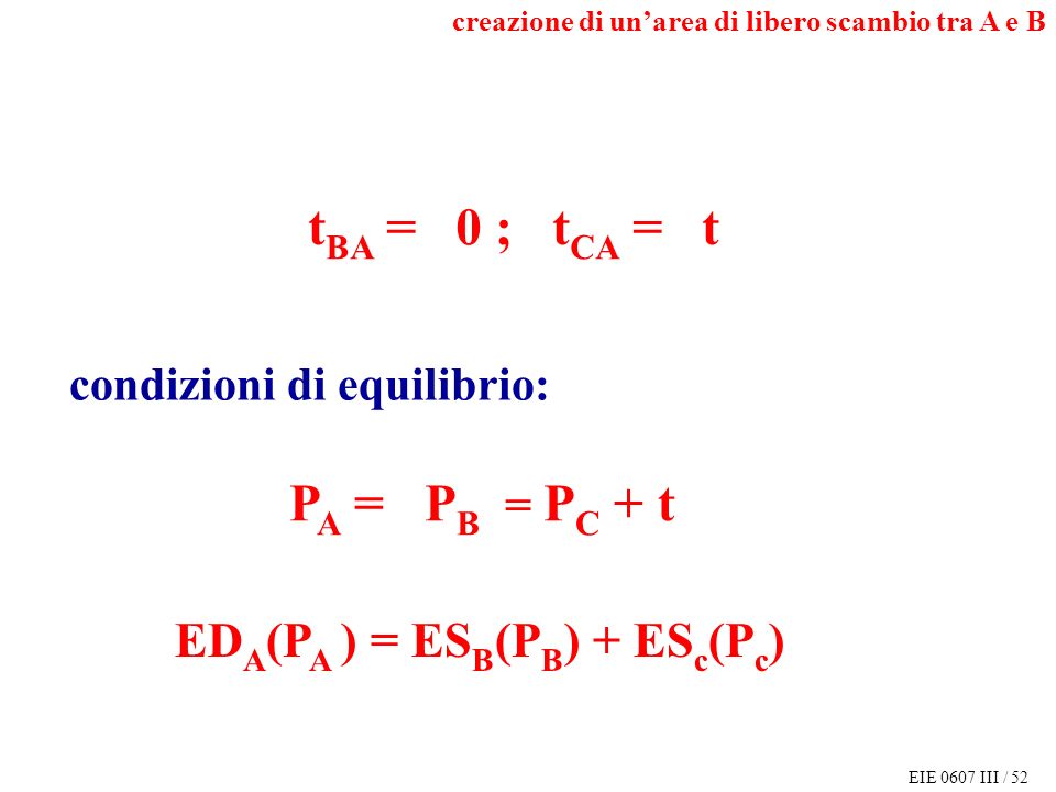 EIE 0607 III / 52 t BA = 0 ; t CA = t P A = P B = P C + t ED A (P A ) = ES B (P B ) + ES c (P c ) condizioni di equilibrio: creazione di unarea di libero scambio tra A e B