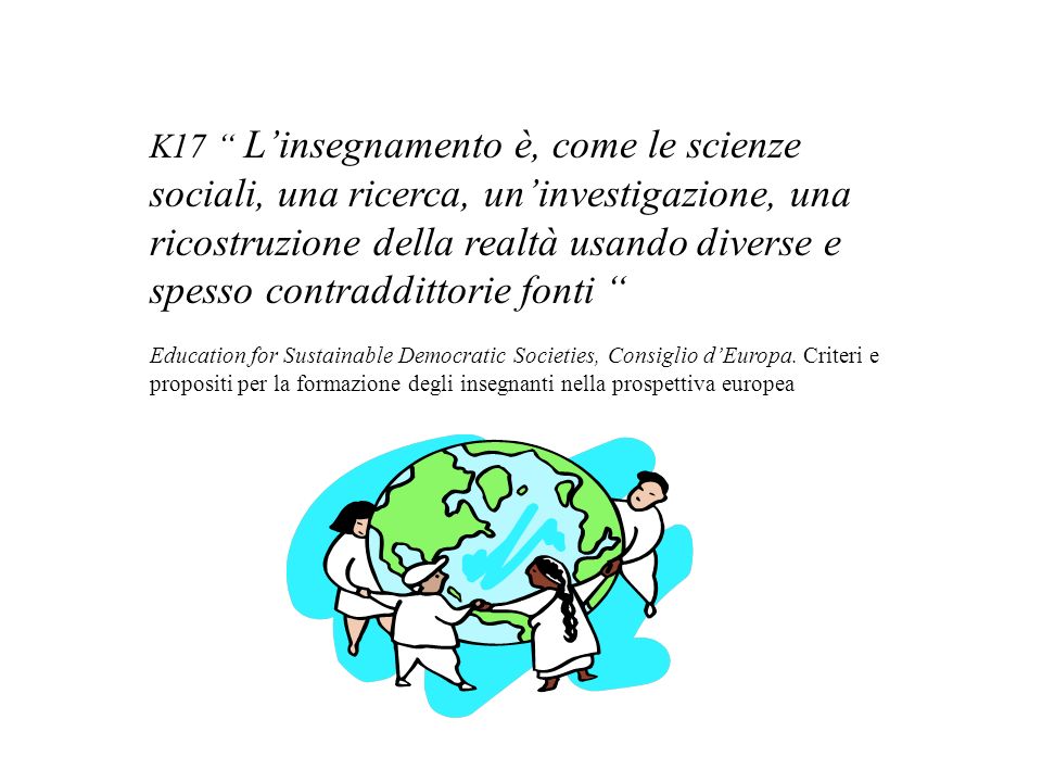 K17 Linsegnamento è, come le scienze sociali, una ricerca, uninvestigazione, una ricostruzione della realtà usando diverse e spesso contraddittorie fonti Education for Sustainable Democratic Societies, Consiglio dEuropa.