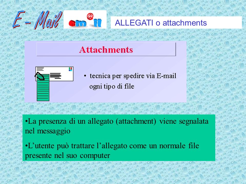 ALLEGATI o attachments La presenza di un allegato (attachment) viene segnalata nel messaggio Lutente può trattare lallegato come un normale file presente nel suo computer
