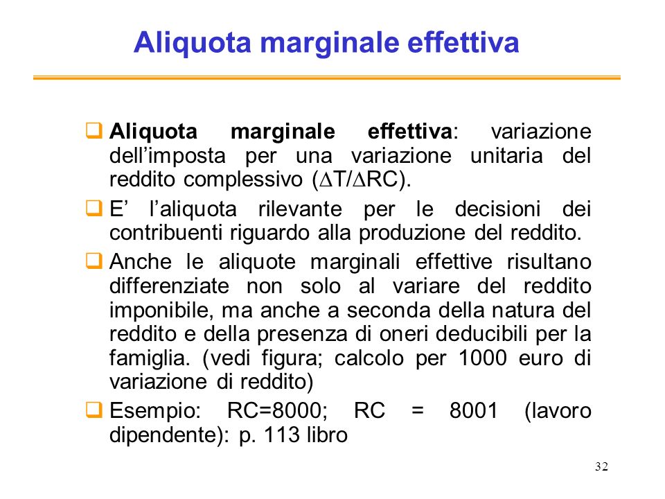 32 Aliquota marginale effettiva Aliquota marginale effettiva: variazione dellimposta per una variazione unitaria del reddito complessivo ( T/ RC).