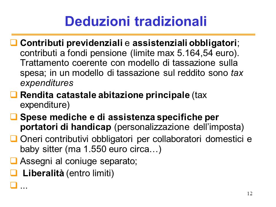 12 Deduzioni tradizionali Contributi previdenziali e assistenziali obbligatori; contributi a fondi pensione (limite max 5.164,54 euro).