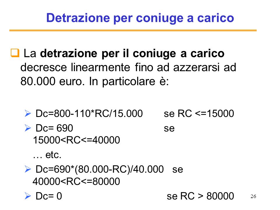 26 Detrazione per coniuge a carico La detrazione per il coniuge a carico decresce linearmente fino ad azzerarsi ad euro.