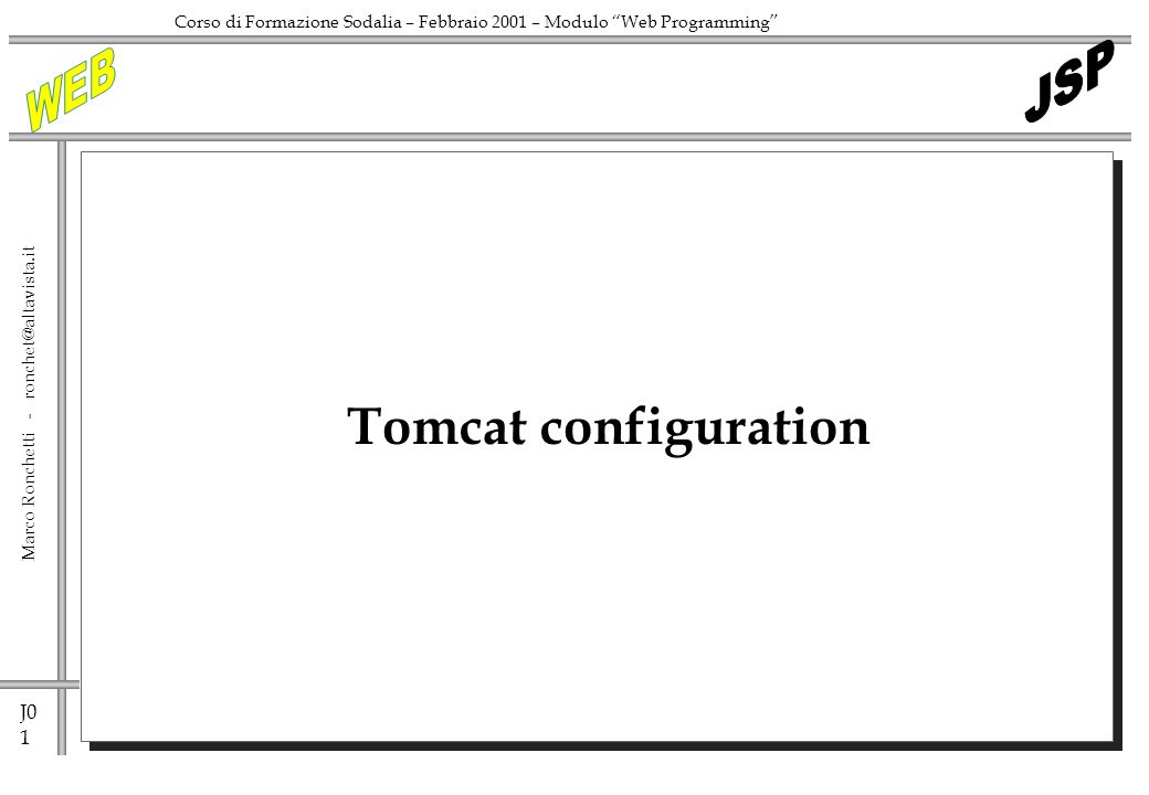 J0 1 Marco Ronchetti - Corso di Formazione Sodalia – Febbraio 2001 – Modulo Web Programming Tomcat configuration