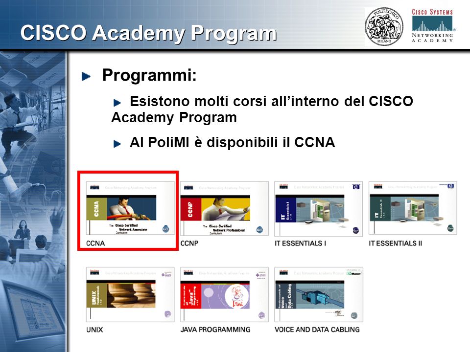 444 CISCO Academy Program Programmi: Esistono molti corsi allinterno del CISCO Academy Program Al PoliMI è disponibili il CCNA