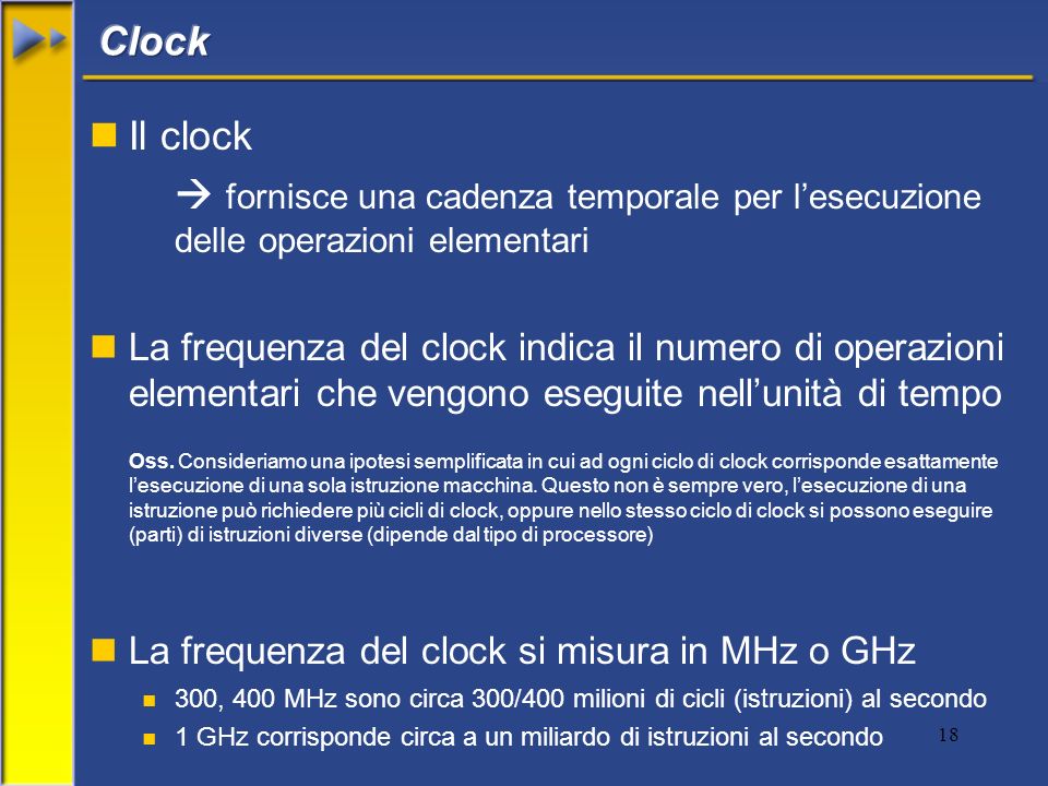 18 nIl clock fornisce una cadenza temporale per lesecuzione delle operazioni elementari nLa frequenza del clock indica il numero di operazioni elementari che vengono eseguite nellunità di tempo Oss.