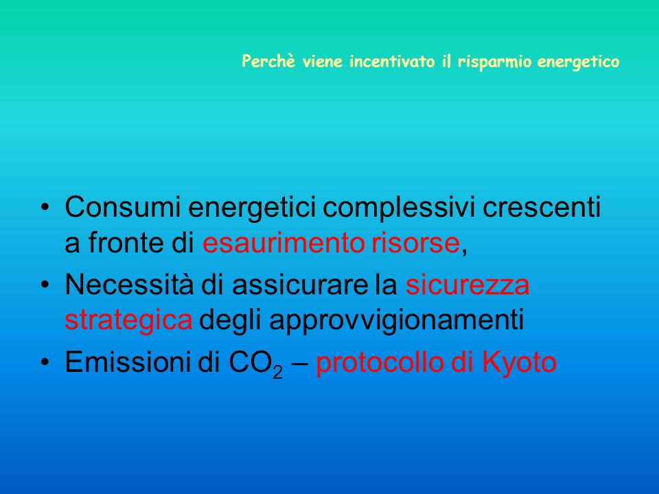 Perchè viene incentivato il risparmio energetico Consumi energetici complessivi crescenti a fronte di esaurimento risorse, Necessità di assicurare la sicurezza strategica degli approvvigionamenti Emissioni di CO 2 – protocollo di Kyoto