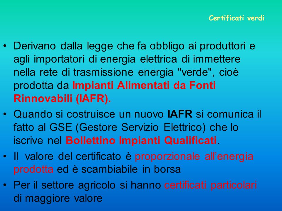 Certificati verdi Derivano dalla legge che fa obbligo ai produttori e agli importatori di energia elettrica di immettere nella rete di trasmissione energia verde , cioè prodotta da Impianti Alimentati da Fonti Rinnovabili (IAFR).