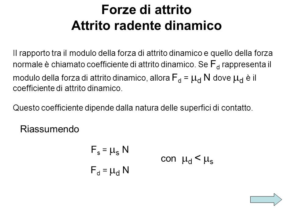Forze di attrito Attrito radente dinamico Il rapporto tra il modulo della forza di attrito dinamico e quello della forza normale è chiamato coefficiente di attrito dinamico.