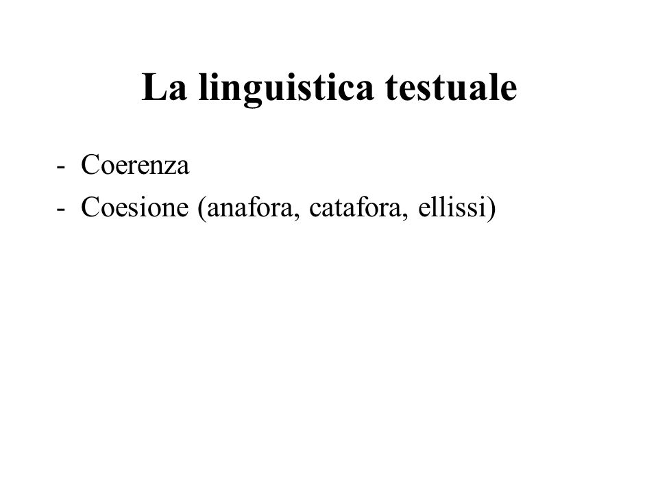 La linguistica testuale -Coerenza -Coesione (anafora, catafora, ellissi)
