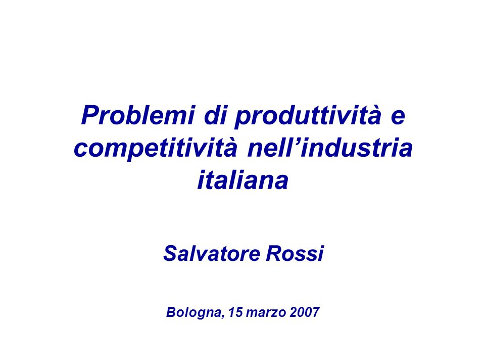 Problemi di produttività e competitività nellindustria italiana Salvatore Rossi Bologna, 15 marzo 2007