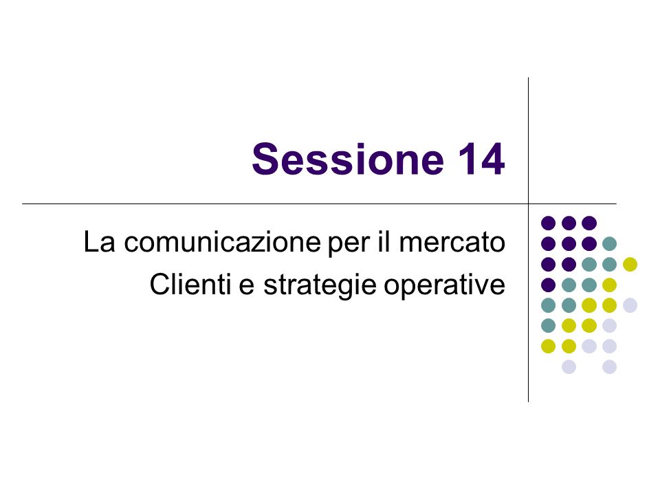 Sessione 14 La comunicazione per il mercato Clienti e strategie operative