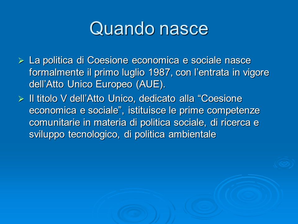 Quando nasce La politica di Coesione economica e sociale nasce formalmente il primo luglio 1987, con lentrata in vigore dellAtto Unico Europeo (AUE).