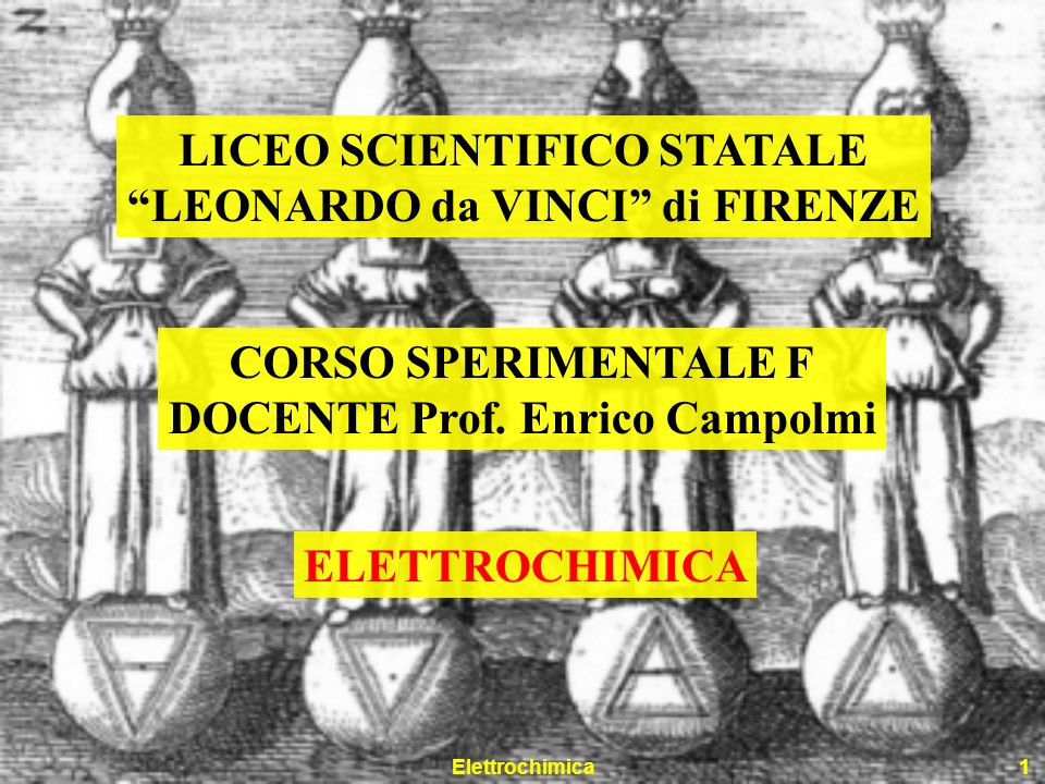 Elettrochimica1 LICEO SCIENTIFICO STATALE LEONARDO da VINCI di FIRENZE CORSO SPERIMENTALE F DOCENTE Prof.