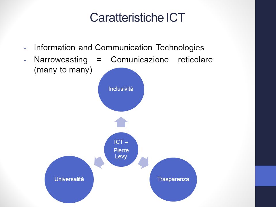 -Information and Communication Technologies -Narrowcasting = Comunicazione reticolare (many to many) Caratteristiche ICT ICT – Pierre Levy Inclusività Trasparenza Universalità