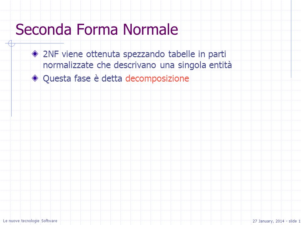 27 January, slide 15 Le nuove tecnologie Software Seconda Forma Normale 2NF viene ottenuta spezzando tabelle in parti normalizzate che descrivano una singola entità Questa fase è detta decomposizione