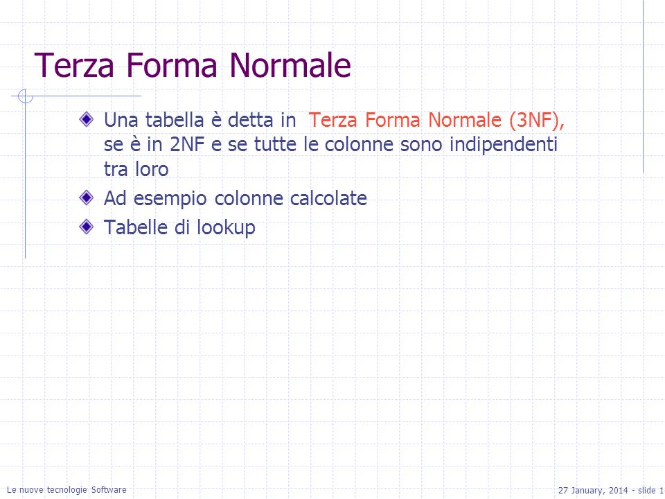 27 January, slide 16 Le nuove tecnologie Software Terza Forma Normale Una tabella è detta in Terza Forma Normale (3NF), se è in 2NF e se tutte le colonne sono indipendenti tra loro Ad esempio colonne calcolate Tabelle di lookup