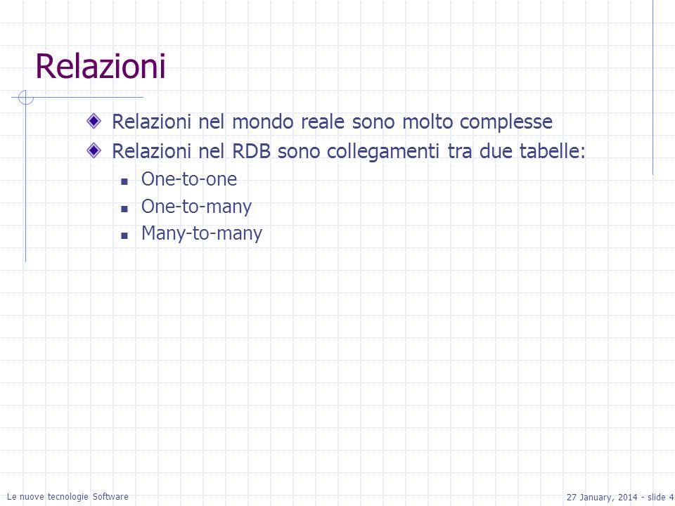 27 January, slide 4 Le nuove tecnologie Software Relazioni Relazioni nel mondo reale sono molto complesse Relazioni nel RDB sono collegamenti tra due tabelle: One-to-one One-to-many Many-to-many
