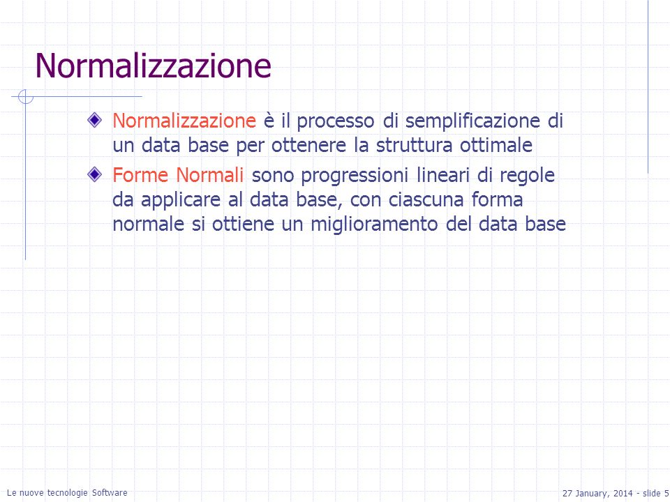 27 January, slide 5 Le nuove tecnologie Software Normalizzazione Normalizzazione è il processo di semplificazione di un data base per ottenere la struttura ottimale Forme Normali sono progressioni lineari di regole da applicare al data base, con ciascuna forma normale si ottiene un miglioramento del data base