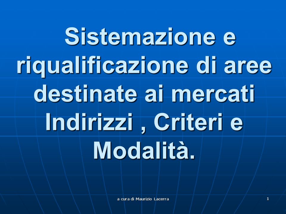 a cura di Maurizio Lacerra 1 Sistemazione e riqualificazione di aree destinate ai mercati Indirizzi, Criteri e Modalità.