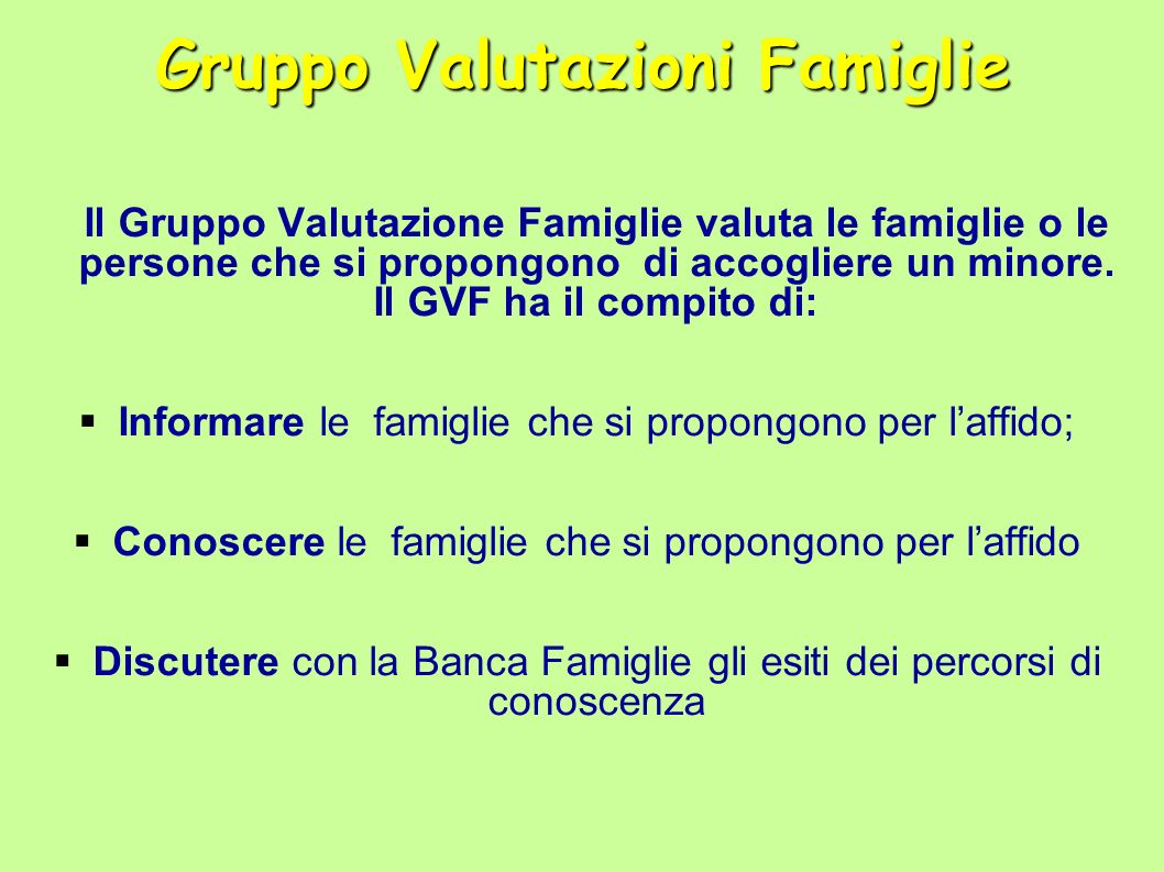 Gruppo Valutazioni Famiglie Il Gruppo Valutazione Famiglie valuta le famiglie o le persone che si propongono di accogliere un minore.