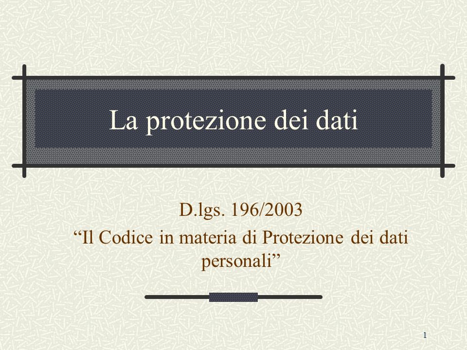 1 La protezione dei dati D.lgs. 196/2003 Il Codice in materia di Protezione dei dati personali