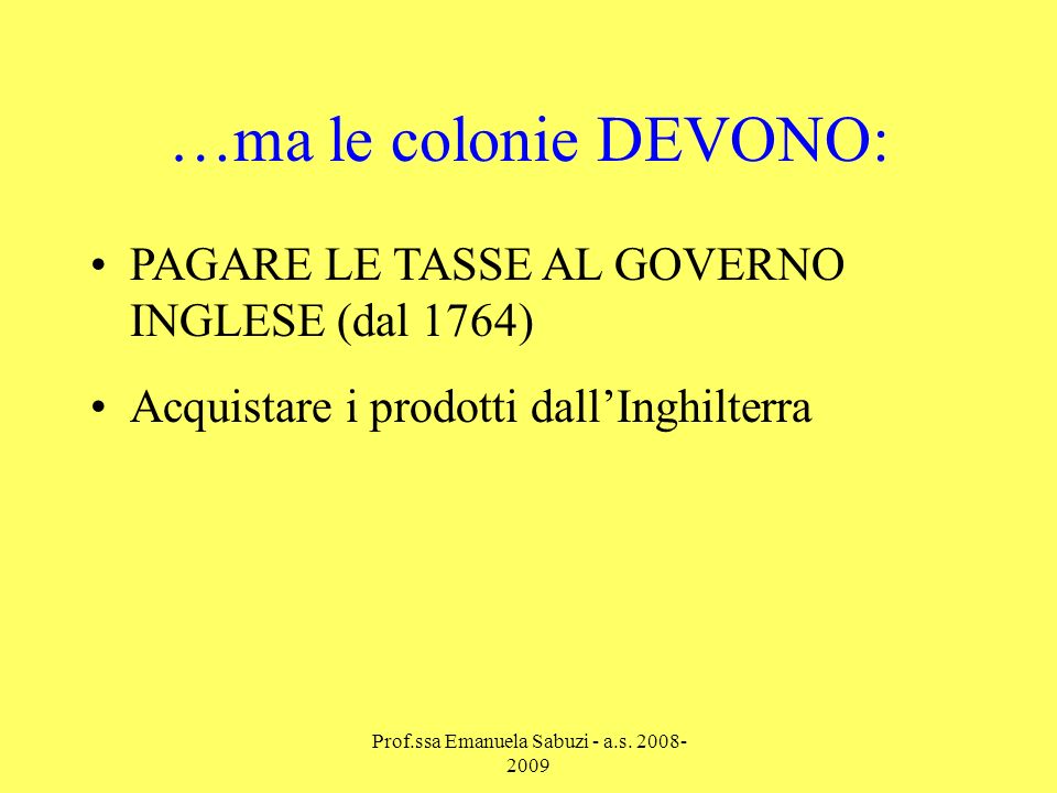 PAGARE LE TASSE AL GOVERNO INGLESE (dal 1764) Acquistare i prodotti dallInghilterra …ma le colonie DEVONO: Prof.ssa Emanuela Sabuzi - a.s.
