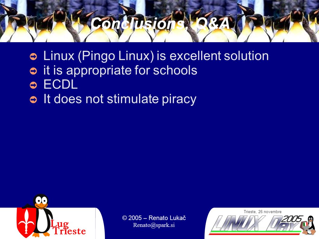 Trieste, 26 novembre © 2005 – Renato Lukač Conclusions, Q&A Linux (Pingo Linux) is excellent solution it is appropriate for schools ECDL It does not stimulate piracy