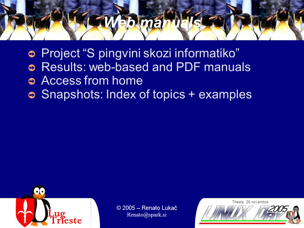 Trieste, 26 novembre © 2005 – Renato Lukač Web manuals Project S pingvini skozi informatiko Results: web-based and PDF manuals Access from home Snapshots: Index of topics + examples
