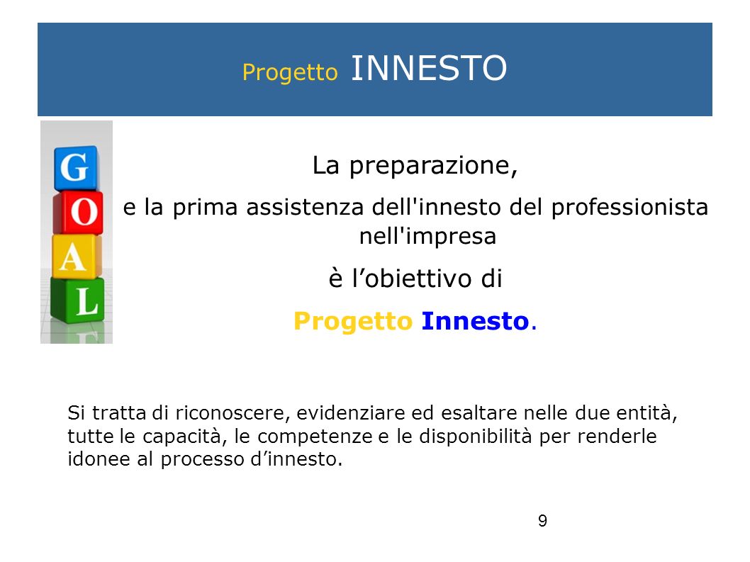 9 La preparazione, e la prima assistenza dell innesto del professionista nell impresa è lobiettivo di Progetto Innesto.