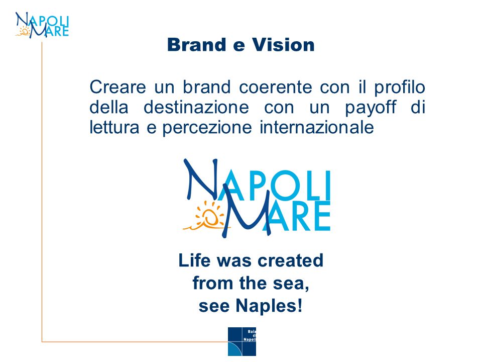 Brand e Vision Creare un brand coerente con il profilo della destinazione con un payoff di lettura e percezione internazionale Life was created from the sea, see Naples!