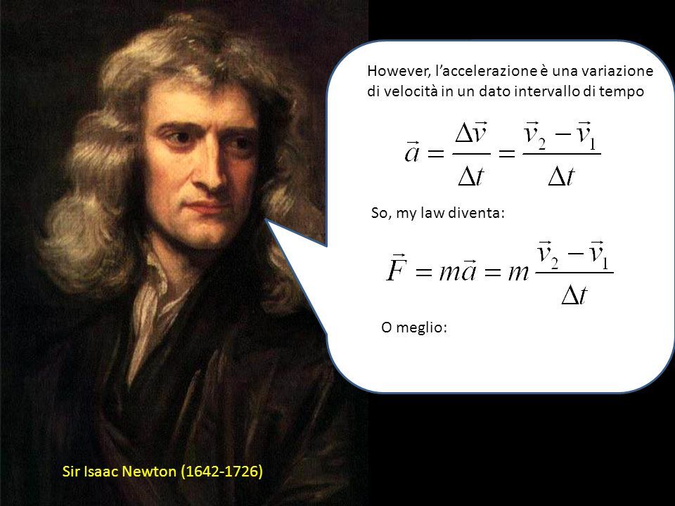 Sir Isaac Newton ( ) Well, la quantità di moto è data dal prodotto della massa per la velocità: La mia 2 a legge dice che: Cioè che una forza F imprime ad una massa m un’accelerazione a a cura di Sandro Ronca